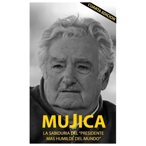 Mujica: Mujica: La sabiduria del presidente mas humilde del mundo.