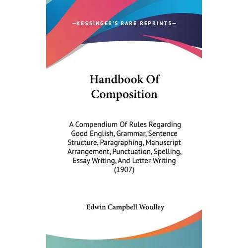 Handbook Of Composition: A Compendium Of Rules Regarding Good English, Grammar, Sentence Structure, Paragraphing, Manuscript Arrangement, Punct