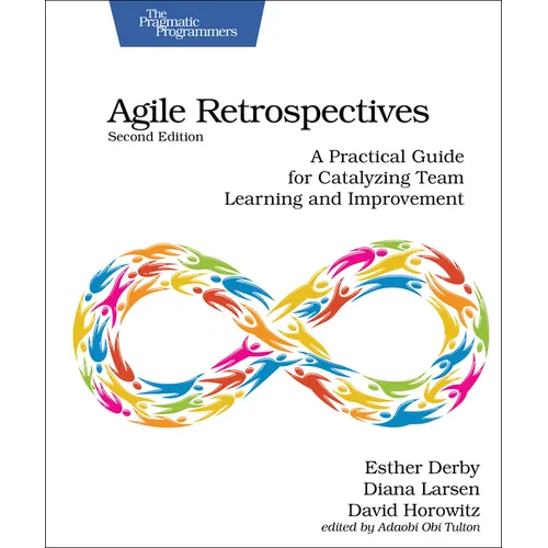 Agile Retrospectives, Second Edition: A Practical Guide for Catalyzing Team Learning and Improvement