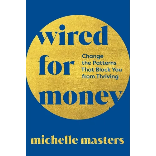 Wired for Money: Change the Patterns That Block You from Thriving