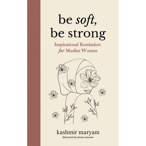 Be Soft, Be Strong: Inspirational Reminders for Muslim Women