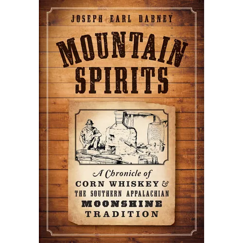 Mountain Spirits: A Chronicle of Corn Whiskey and the Southern Appalachian Moonshine Tradition