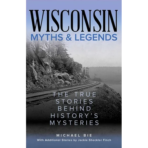 Wisconsin Myths & Legends: The True Stories Behind History's Mysteries