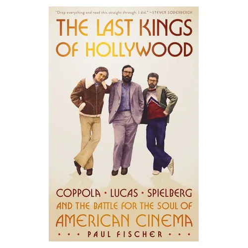 The Last Kings of Hollywood: Coppola, Lucas, Spielberg--And the Battle for the Soul of American Cinema