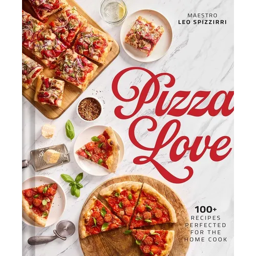 Pizza Love: 100+ Recipes Perfected for the Home Cook