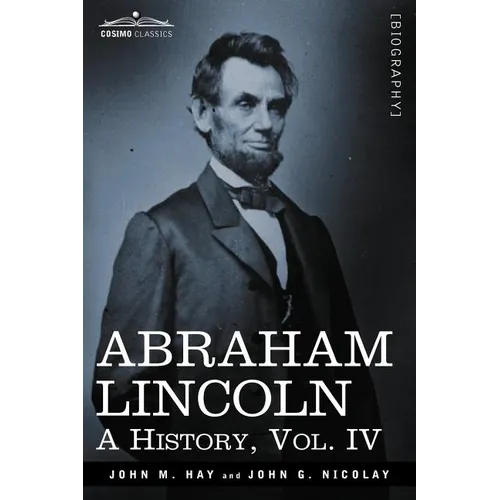 Abraham Lincoln: A History, Vol.IV (in 10 Volumes)