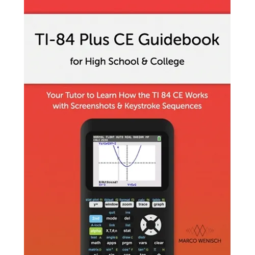 TI-84 Plus CE Guidebook for High School & College: Your Tutor to Learn How The TI 84 works with Screenshots & Keystroke Sequences