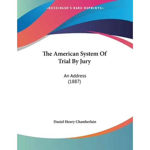 The American System Of Trial By Jury: An Address (1887)