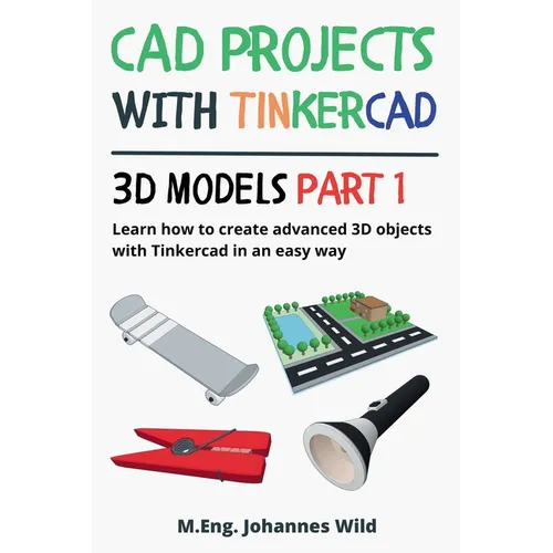 CAD Projects with Tinkercad 3D Models Part 1: Learn how to create advanced 3D objects with Tinkercad in an easy way