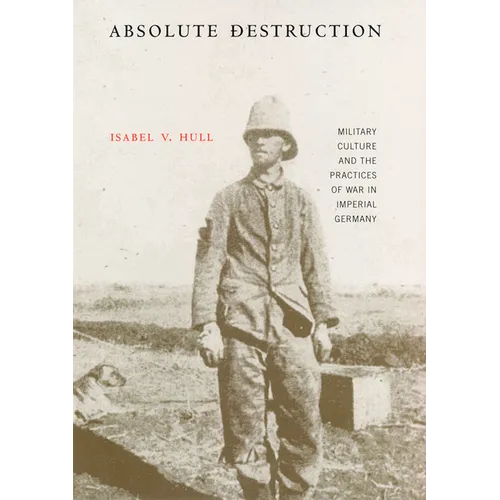 Absolute Destruction: Military Culture and the Practices of War in Imperial Germany