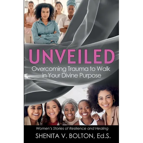 Unveiled: Overcoming Trauma to Walk in Your Divine Purpose