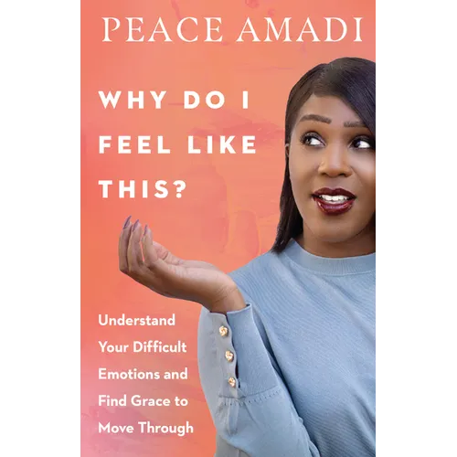 Why Do I Feel Like This?: Understand Your Difficult Emotions and Find Grace to Move Through