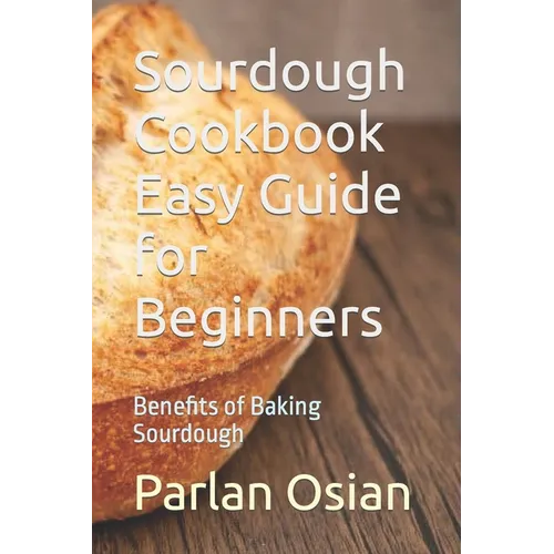 Sourdough Cookbook Easy Guide for Beginners: Benefits of Baking Sourdough