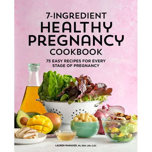 7-Ingredient Healthy Pregnancy Cookbook: 75 Easy Recipes for Every Stage of Pregnancy