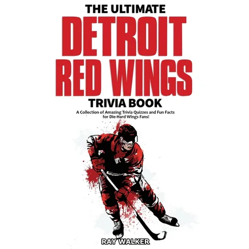 The Ultimate Detroit Red Wings Trivia Book: A Collection of Amazing Trivia Quizzes and Fun Facts for Die-Hard Wings Fans!