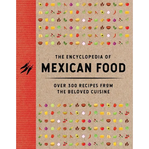 The Encyclopedia of Mexican Food: 350 Recipes from the Beloved Cuisine