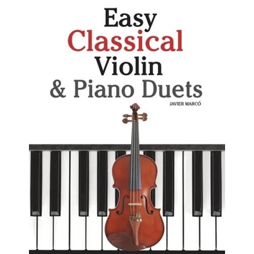 Easy Classical Violin & Piano Duets: Featuring Music of Bach, Mozart, Beethoven, Strauss and Other Composers.