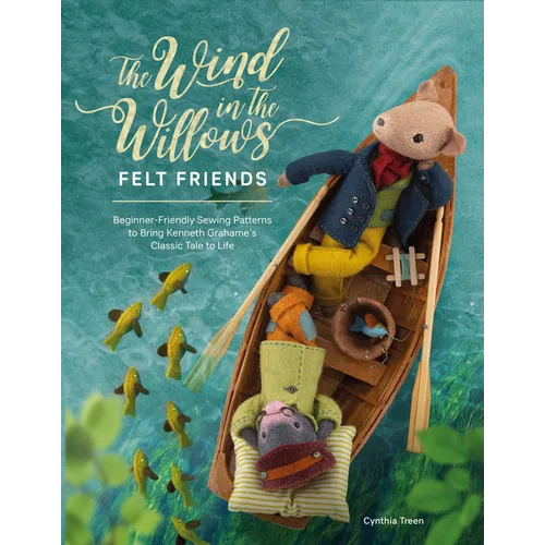 The Wind in the Willows Felt Friends: Beginner-Friendly Sewing Patterns to Bring Kenneth Grahame's Classic Tale to Life