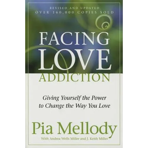 Facing Love Addiction: Giving Yourself the Power to Change the Way You Love