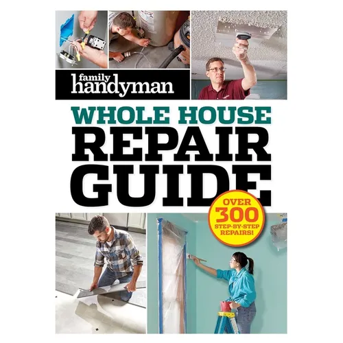 Family Handyman Whole House Repair Guide: Over 300 Step-By-Step Repairs