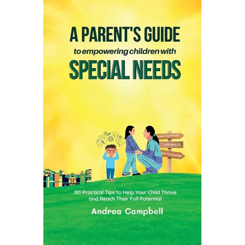 A Parent's Guide to Empowering Children with Special Needs: 101 Practical Tips to Help Your Child Thrive and Reach Their Full Potential