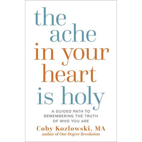 The Ache in Your Heart Is Holy: A Guided Path to Remembering the Truth of Who You Are