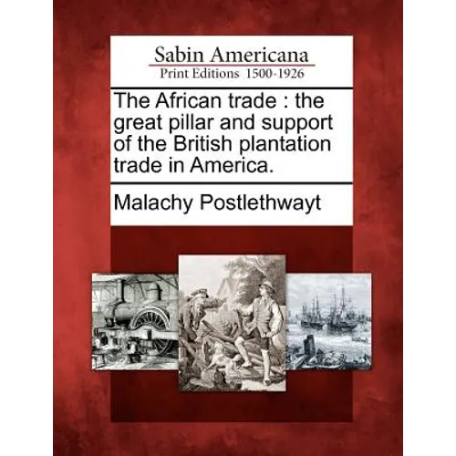 The African Trade: The Great Pillar and Support of the British Plantation Trade in America.
