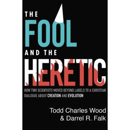 The Fool and the Heretic: How Two Scientists Moved Beyond Labels to a Christian Dialogue about Creation and Evolution