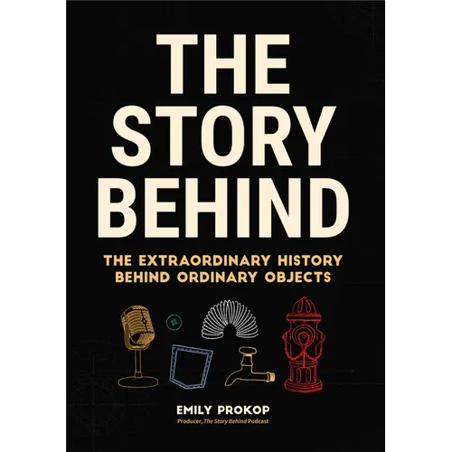 The Story Behind: The Extraordinary History Behind Ordinary Objects