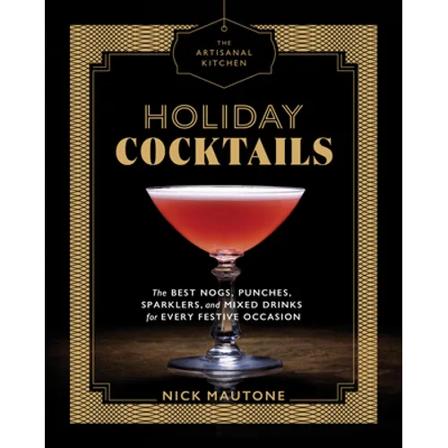 The Artisanal Kitchen: Holiday Cocktails: The Best Nogs, Punches, Sparklers, and Mixed Drinks for Every Festive Occasion