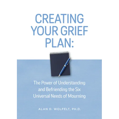 Creating Your Grief Plan: The Power of Understanding and Befriending the Six Universal Needs of Mourning