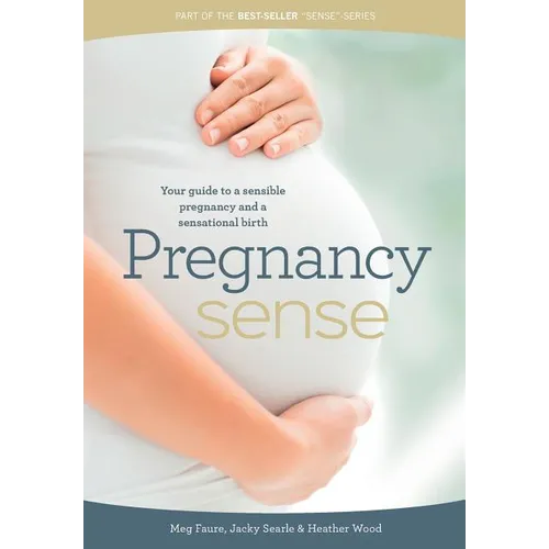 Pregnancy Sense: Your guide to a sensible pregnancy and a sensational birth