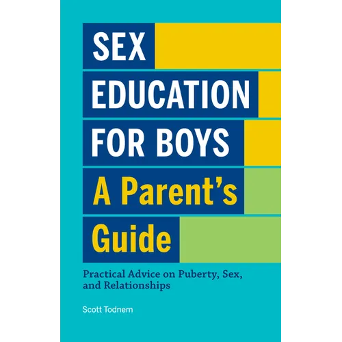 Sex Education for Boys: A Parent's Guide: Practical Advice on Puberty, Sex, and Relationships