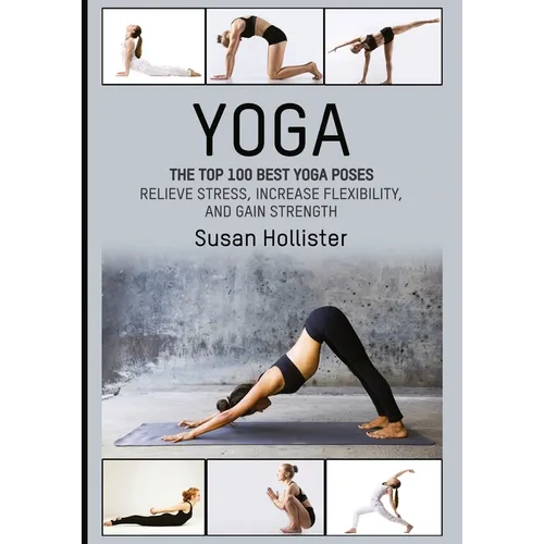 Yoga: The Top 100 Best Yoga Poses: Relieve Stress, Increase Flexibility, and Gain Strength