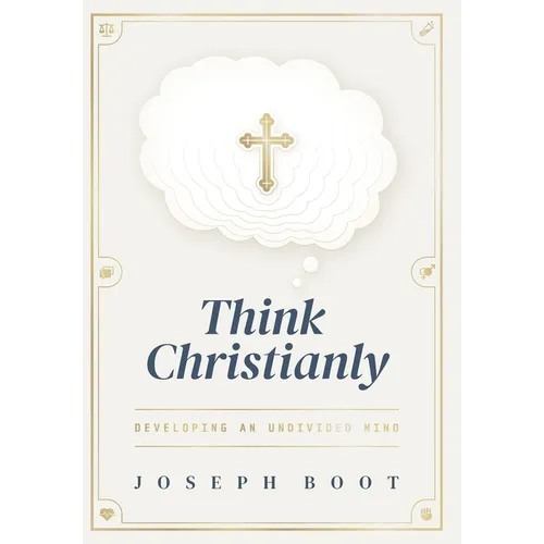 Think Christianly: Developing an Undivided Mind