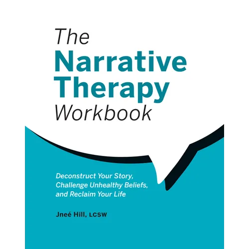 The Narrative Therapy Workbook: Deconstruct Your Story, Challenge Unhealthy Beliefs, and Reclaim Your Life