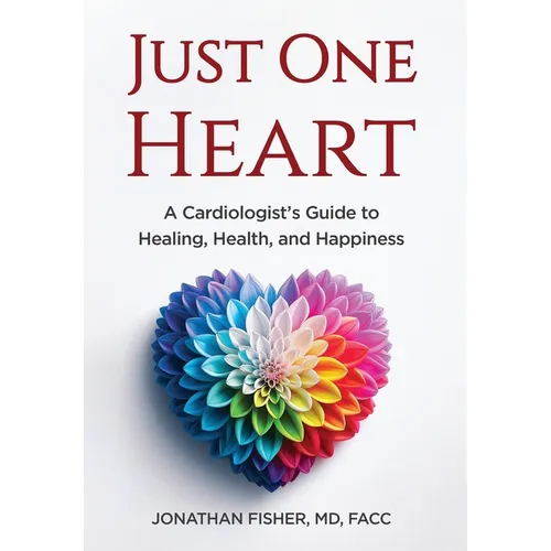 Just One Heart: A Cardiologist's Guide to Healing, Health, and Happiness