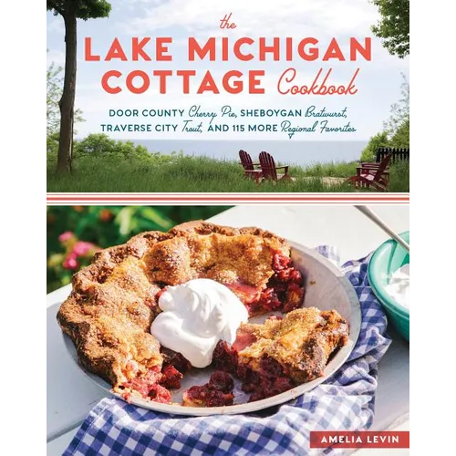 The Lake Michigan Cottage Cookbook: Door County Cherry Pie, Sheboygan Bratwurst, Traverse City Trout, and 115 More Regional Favorites