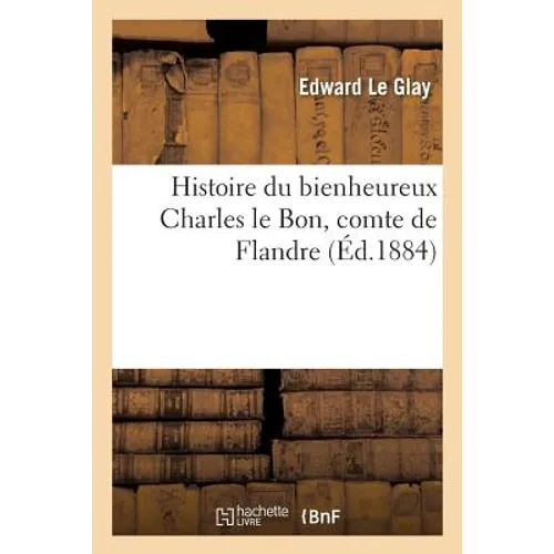 Histoire Du Bienheureux Charles Le Bon, Comte de Flandre
