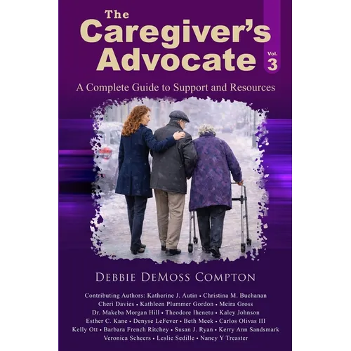 The Caregiver's Advocate: A Complete Guide to Support and Resources, Volume 3