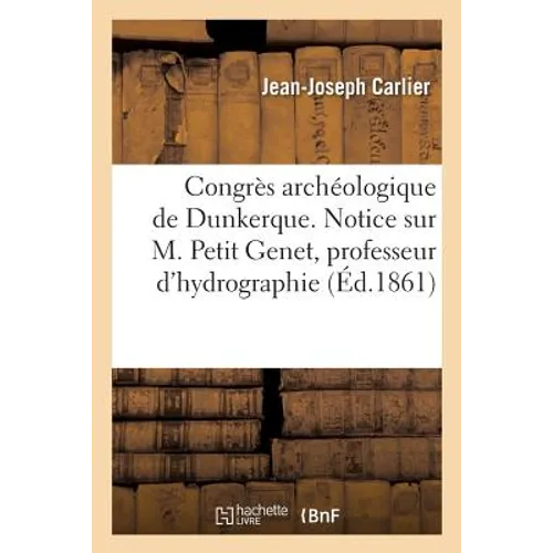 Congrès Archéologique de Dunkerque. Notice Biographique Sur M. Petit Genet Professeur d'Hydrographie