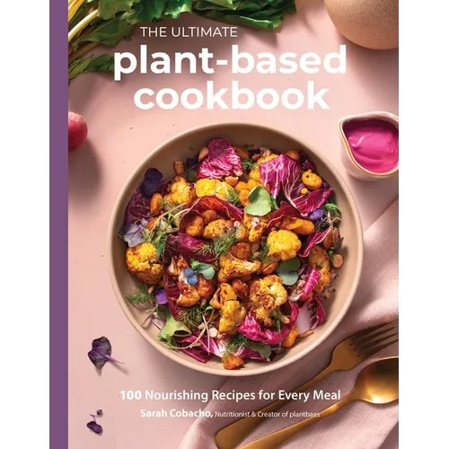 The Ultimate Plant-Based Cookbook: 100 Nourishing Recipes for Every Meal