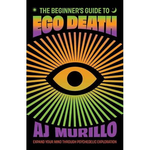The Beginner's Guide to Ego Death: Expand Your Mind Through Psychedelic Exploration (Guides to Psychedelics & More)