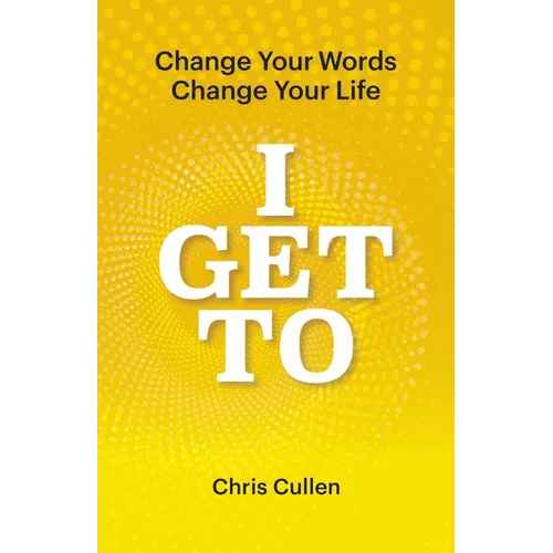 I Get To: Change Your Words Change Your Life