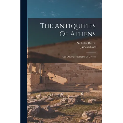 The Antiquities Of Athens: And Other Monuments Of Greece