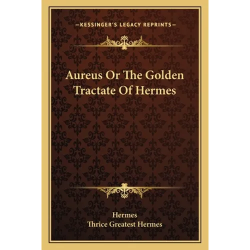 Aureus Or The Golden Tractate Of Hermes