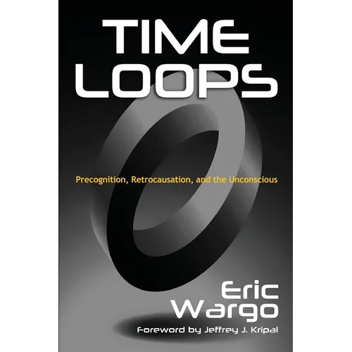 Time Loops: Precognition, Retrocausation, and the Unconscious