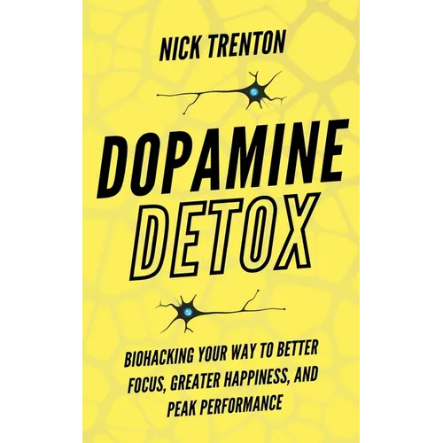 Dopamine Detox: Biohacking Your Way To Better Focus, Greater Happiness, and Peak Performance