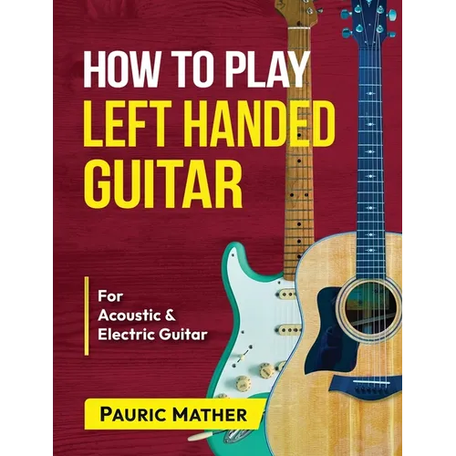 How To Play Left Handed Guitar: The Ultimate Beginner Acoustic Guitar Book