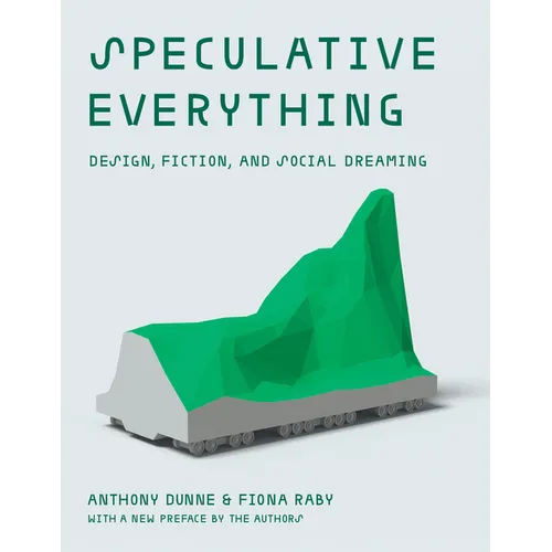 Speculative Everything, with a New Preface by the Authors: Design, Fiction, and Social Dreaming